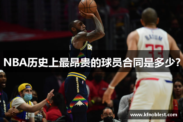 NBA历史上最昂贵的球员合同是多少？