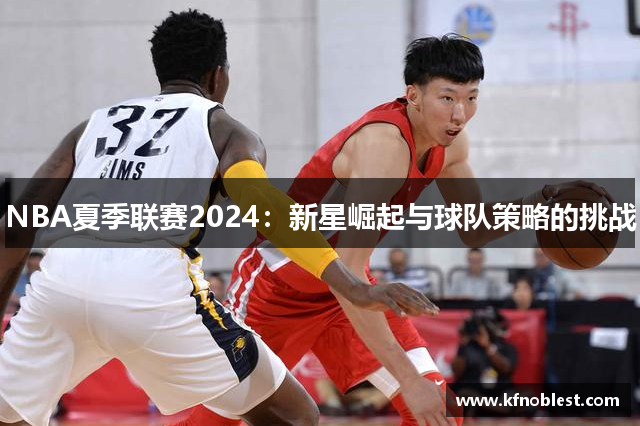 NBA夏季联赛2024：新星崛起与球队策略的挑战