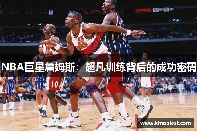 NBA巨星詹姆斯：超凡训练背后的成功密码