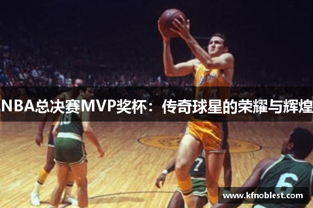 NBA总决赛MVP奖杯：传奇球星的荣耀与辉煌