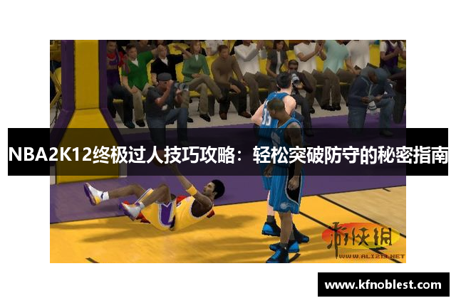 NBA2K12终极过人技巧攻略：轻松突破防守的秘密指南